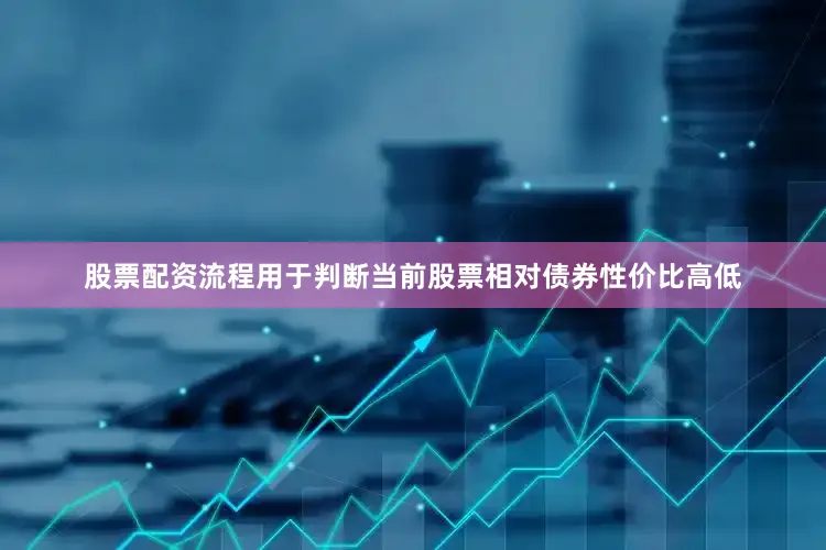 股票配资流程用于判断当前股票相对债券性价比高低
