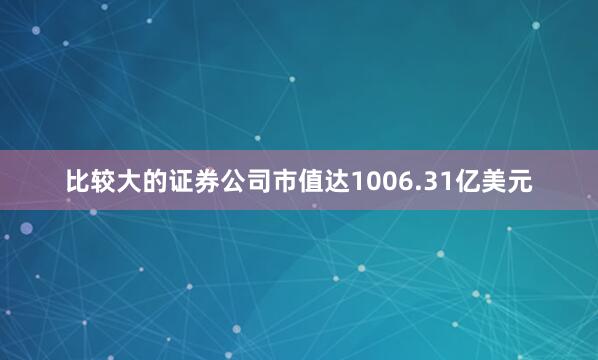 比较大的证券公司市值达1006.31亿美元