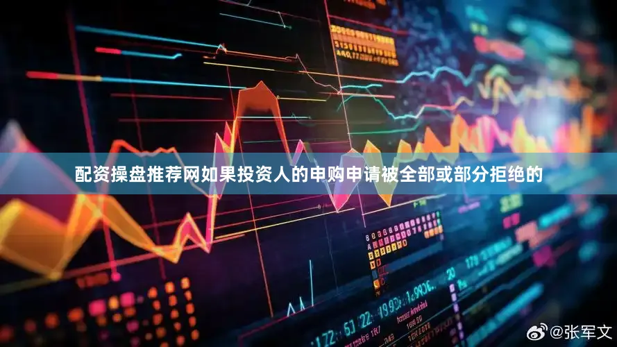 配资操盘推荐网如果投资人的申购申请被全部或部分拒绝的