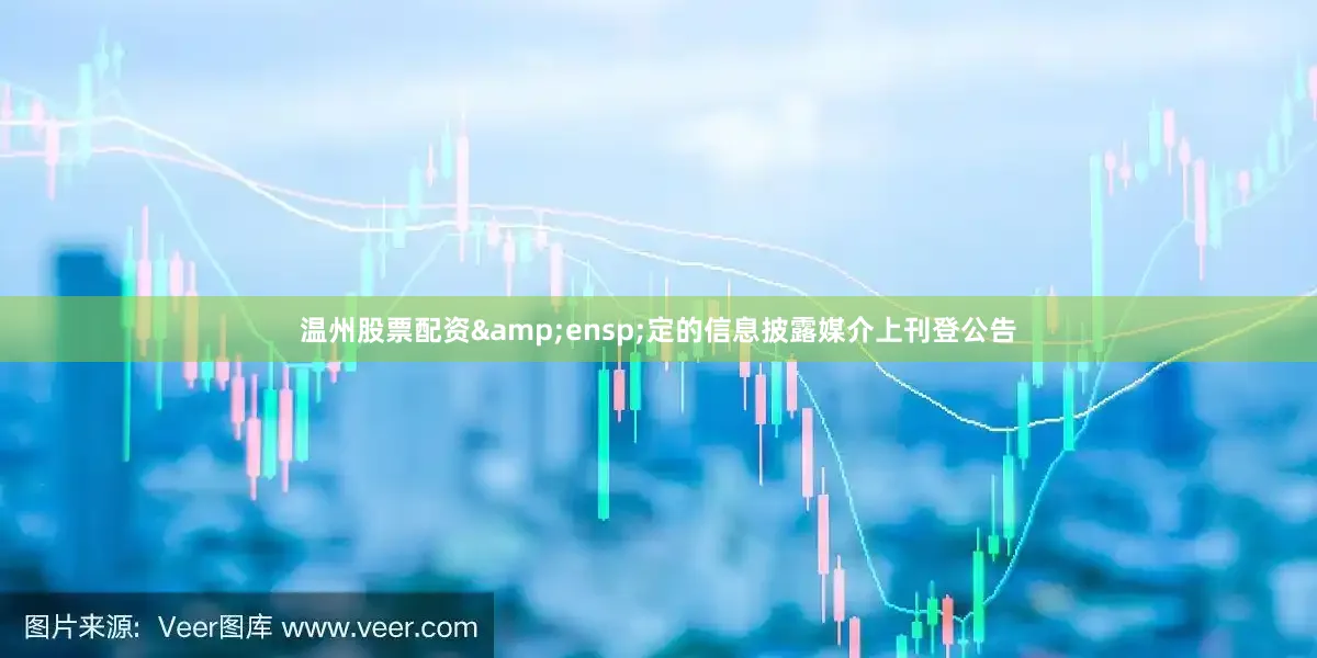温州股票配资&ensp;定的信息披露媒介上刊登公告