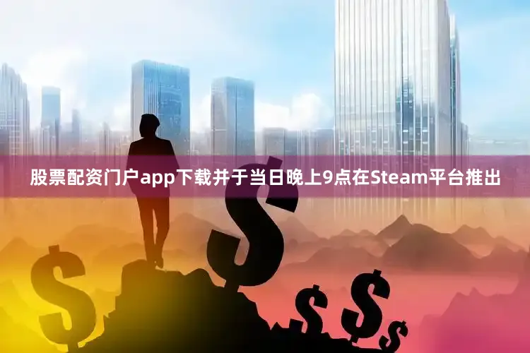 股票配资门户app下载并于当日晚上9点在Steam平台推出