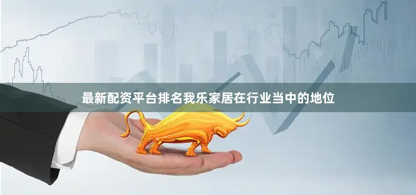 最新配资平台排名我乐家居在行业当中的地位