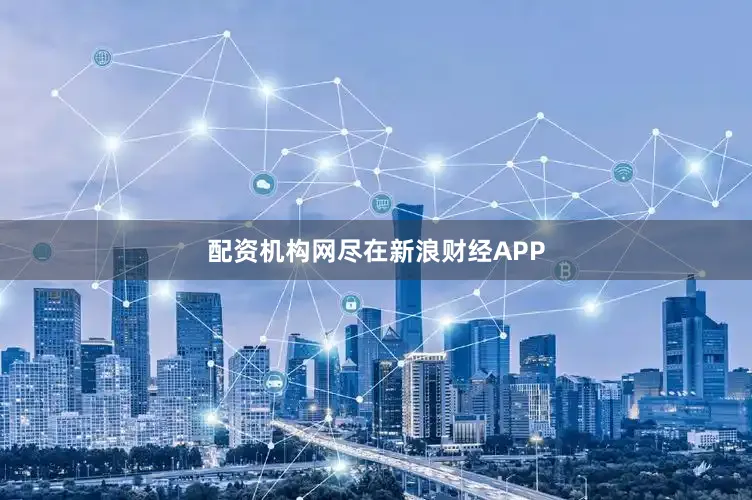 配资机构网尽在新浪财经APP