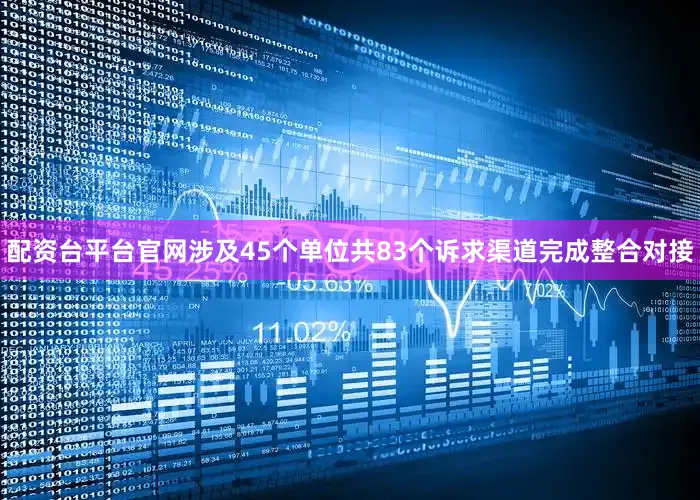 配资台平台官网涉及45个单位共83个诉求渠道完成整合对接