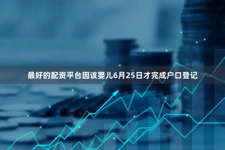 最好的配资平台因该婴儿6月25日才完成户口登记