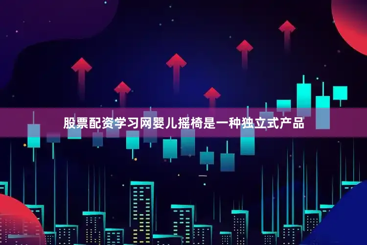 股票配资学习网婴儿摇椅是一种独立式产品
