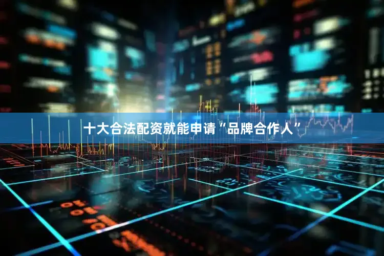十大合法配资就能申请“品牌合作人”