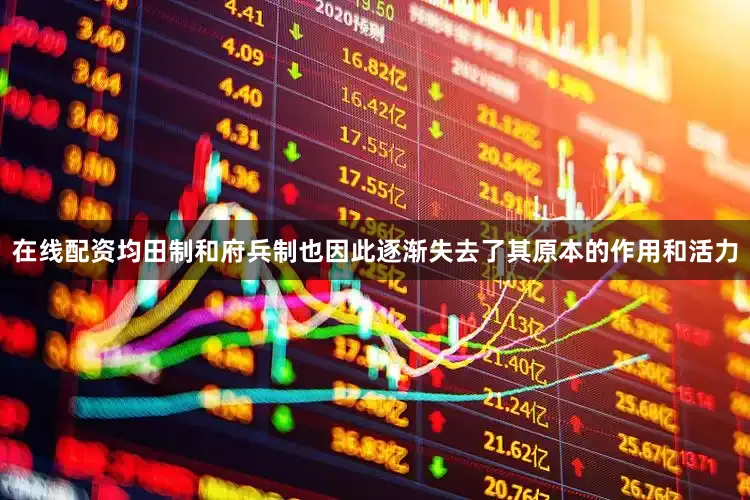 在线配资均田制和府兵制也因此逐渐失去了其原本的作用和活力