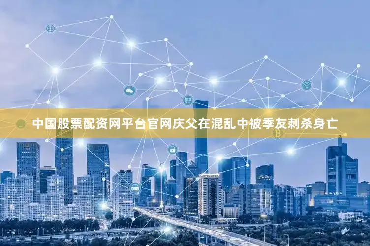 中国股票配资网平台官网庆父在混乱中被季友刺杀身亡
