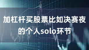 加杠杆买股票比如决赛夜的个人solo环节