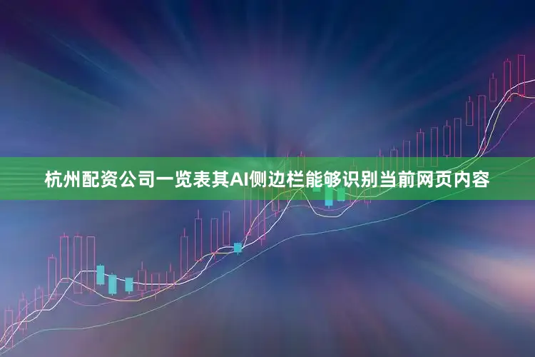杭州配资公司一览表　　其AI侧边栏能够识别当前网页内容