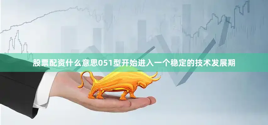 股票配资什么意思051型开始进入一个稳定的技术发展期
