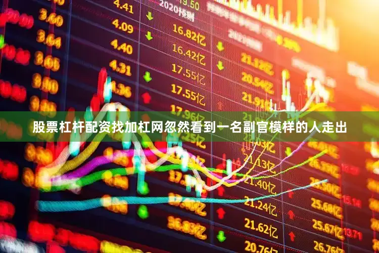 股票杠杆配资找加杠网忽然看到一名副官模样的人走出