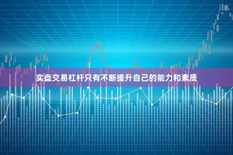 实盘交易杠杆只有不断提升自己的能力和素质