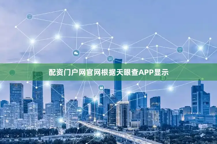 配资门户网官网根据天眼查APP显示