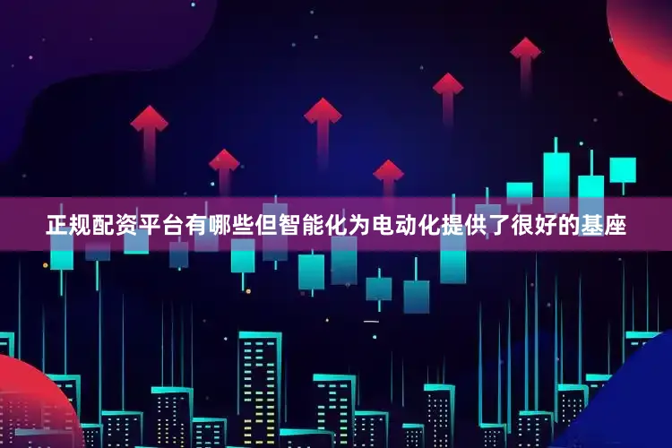 正规配资平台有哪些但智能化为电动化提供了很好的基座