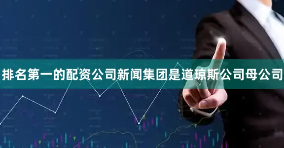 排名第一的配资公司新闻集团是道琼斯公司母公司