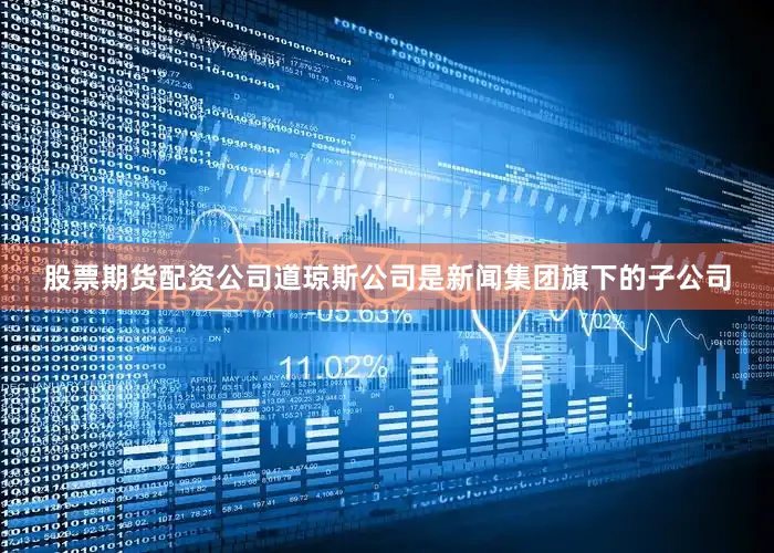 股票期货配资公司道琼斯公司是新闻集团旗下的子公司