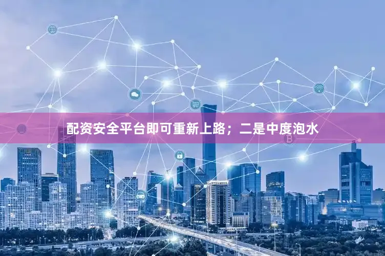 配资安全平台即可重新上路；二是中度泡水