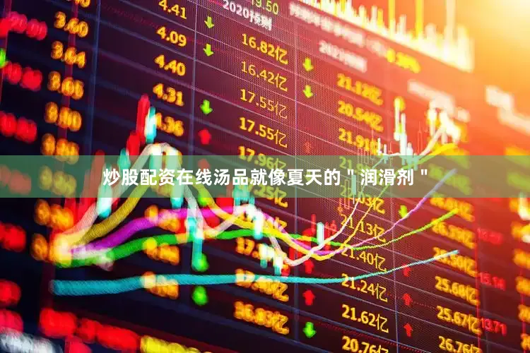 炒股配资在线汤品就像夏天的＂润滑剂＂