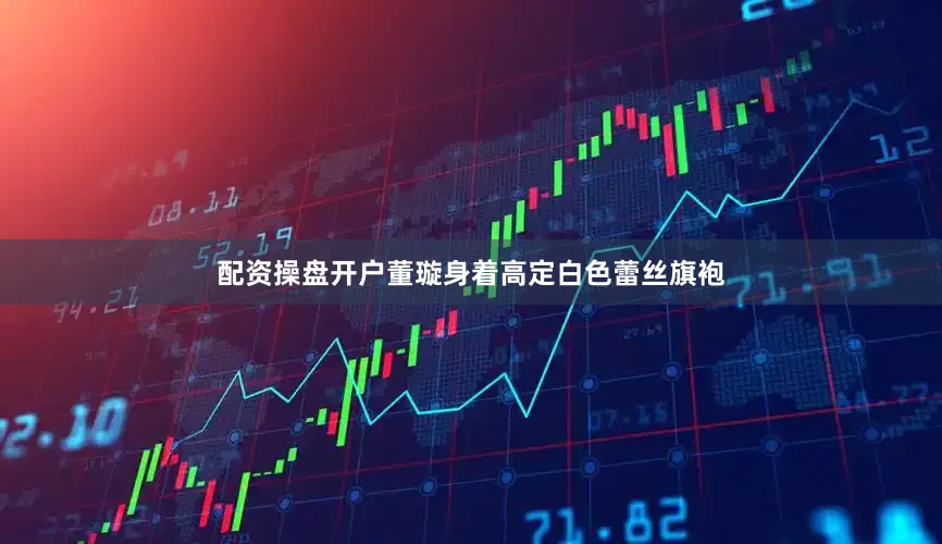 配资操盘开户董璇身着高定白色蕾丝旗袍