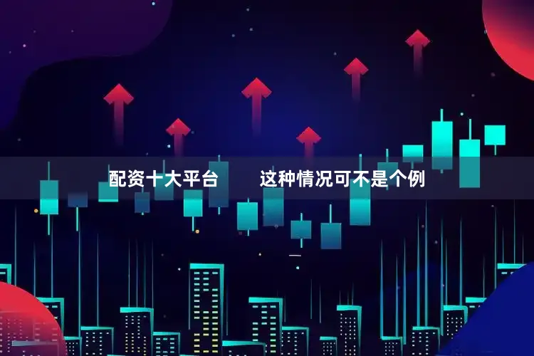配资十大平台        这种情况可不是个例