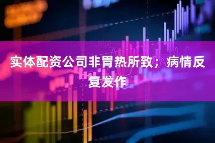 实体配资公司非胃热所致；病情反复发作