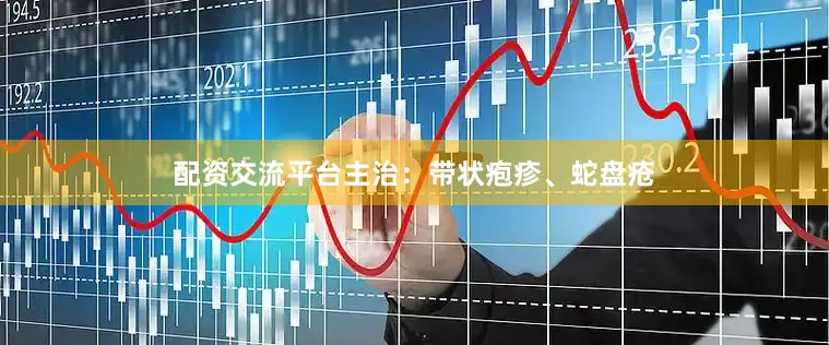 配资交流平台主治：带状疱疹、蛇盘疮