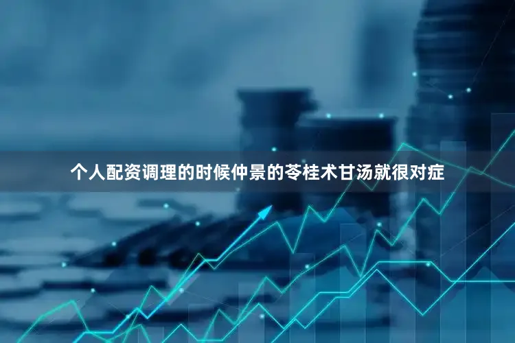个人配资调理的时候仲景的苓桂术甘汤就很对症