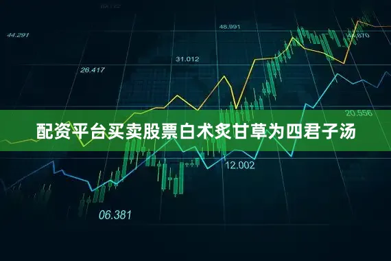 配资平台买卖股票白术炙甘草为四君子汤