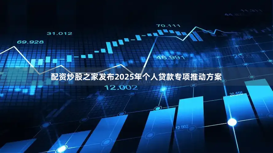 配资炒股之家发布2025年个人贷款专项推动方案