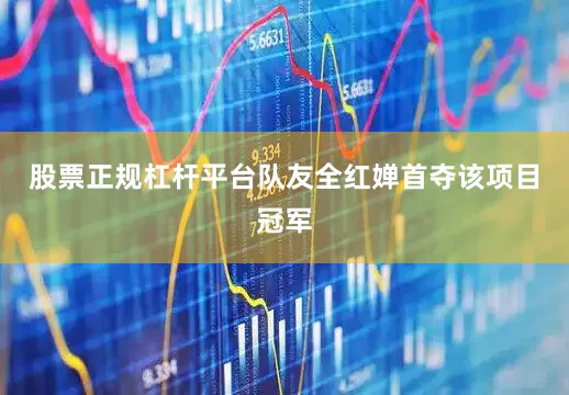 股票正规杠杆平台队友全红婵首夺该项目冠军