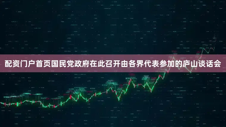 配资门户首页国民党政府在此召开由各界代表参加的庐山谈话会