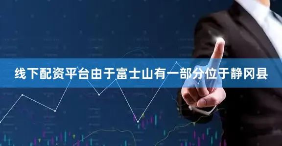线下配资平台由于富士山有一部分位于静冈县