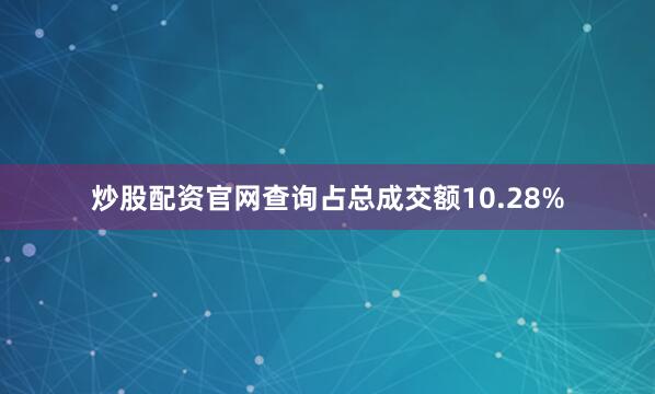 炒股配资官网查询占总成交额10.28%