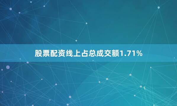 股票配资线上占总成交额1.71%