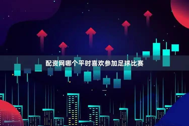 配资网哪个平时喜欢参加足球比赛