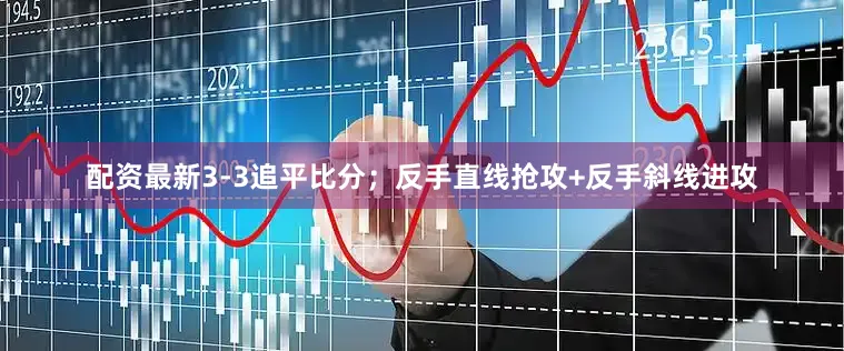 配资最新3-3追平比分；　　反手直线抢攻+反手斜线进攻