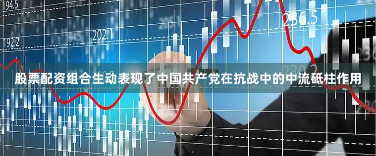 股票配资组合生动表现了中国共产党在抗战中的中流砥柱作用
