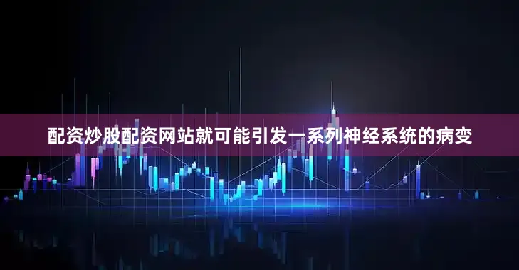配资炒股配资网站就可能引发一系列神经系统的病变