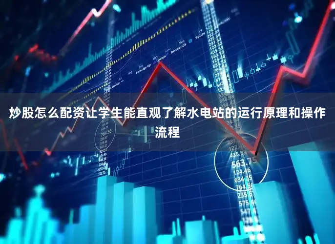 炒股怎么配资让学生能直观了解水电站的运行原理和操作流程
