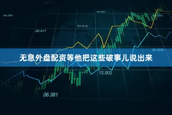 无息外盘配资等他把这些破事儿说出来