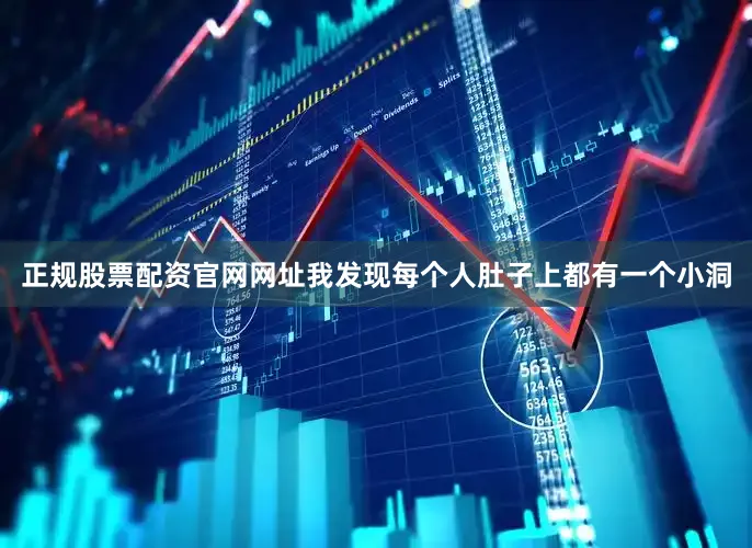 正规股票配资官网网址我发现每个人肚子上都有一个小洞