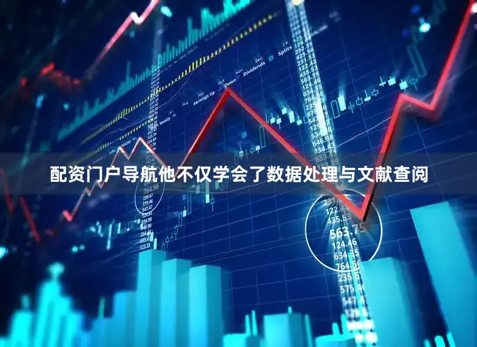 配资门户导航他不仅学会了数据处理与文献查阅
