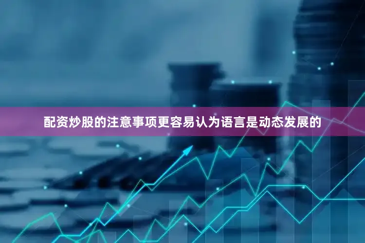 配资炒股的注意事项更容易认为语言是动态发展的