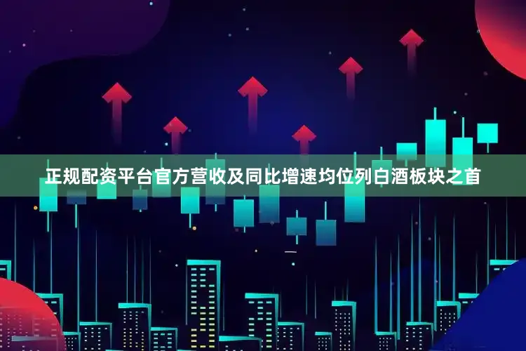 正规配资平台官方营收及同比增速均位列白酒板块之首