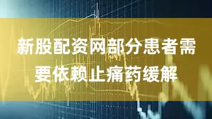 新股配资网部分患者需要依赖止痛药缓解