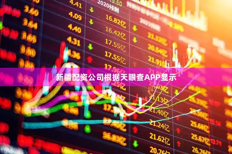 新疆配资公司根据天眼查APP显示