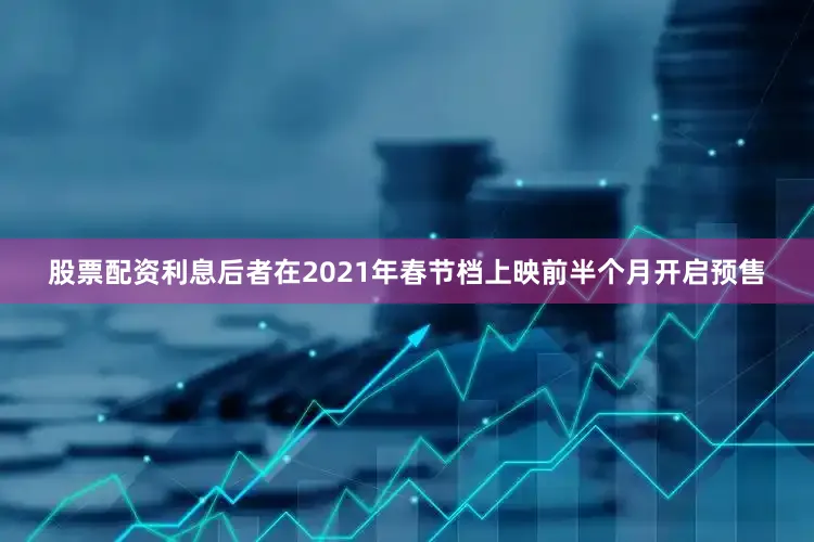 股票配资利息后者在2021年春节档上映前半个月开启预售
