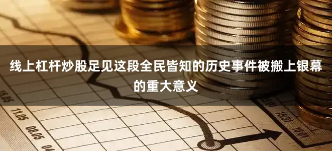 线上杠杆炒股足见这段全民皆知的历史事件被搬上银幕的重大意义